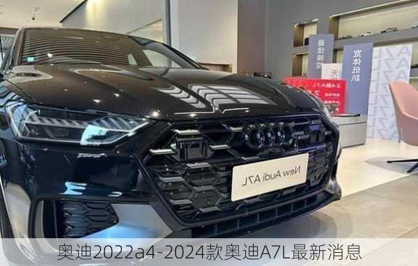 奥迪2022a4-2024款奥迪A7L最新消息