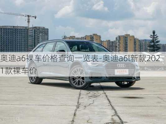 奥迪a6裸车价格查询一览表-奥迪a6l新款2021款裸车价