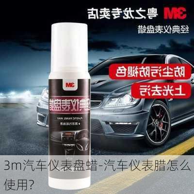 3m汽车仪表盘蜡-汽车仪表腊怎么使用?