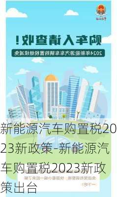 新能源汽车购置税2023新政策-新能源汽车购置税2023新政策出台