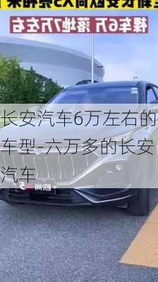 长安汽车6万左右的车型-六万多的长安汽车