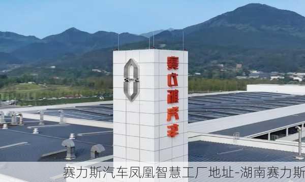 赛力斯汽车凤凰智慧工厂地址-湖南赛力斯