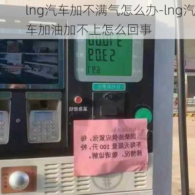 lng汽车加不满气怎么办-lng汽车加油加不上怎么回事