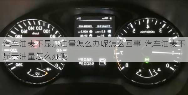 汽车油表不显示油量怎么办呢怎么回事-汽车油表不显示油量怎么办呢