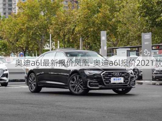 奥迪a6l最新报价凤凰-奥迪a6l报价2021款