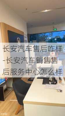 长安汽车售后咋样-长安汽车销售售后服务中心怎么样