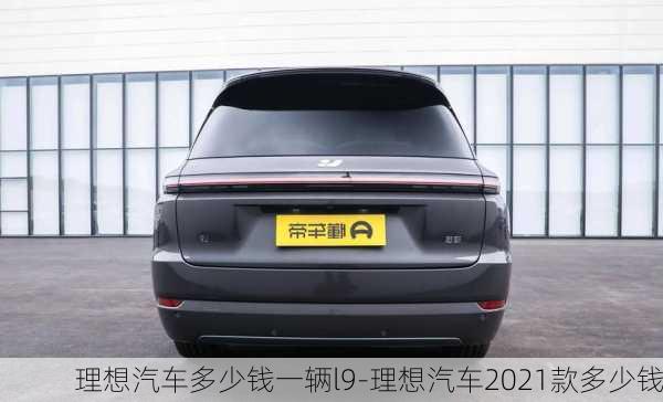 理想汽车多少钱一辆l9-理想汽车2021款多少钱