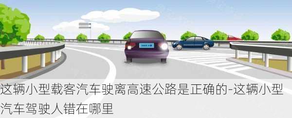 这辆小型载客汽车驶离高速公路是正确的-这辆小型汽车驾驶人错在哪里