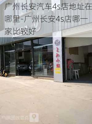 广州长安汽车4s店地址在哪里-广州长安4s店哪一家比较好