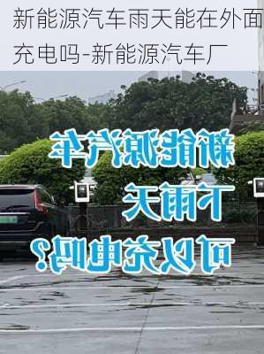 新能源汽车雨天能在外面充电吗-新能源汽车厂