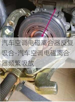 汽车空调电磁离合器反复吸合-汽车空调电磁离合器频繁吸放