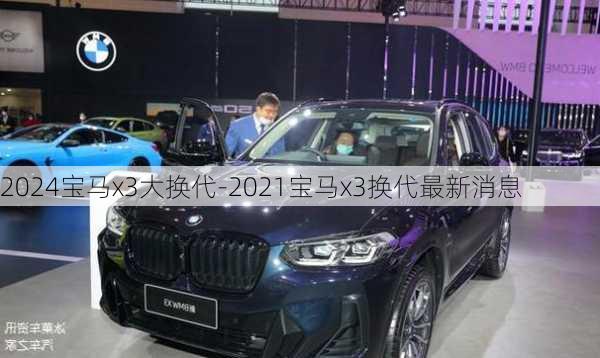 2024宝马x3大换代-2021宝马x3换代最新消息